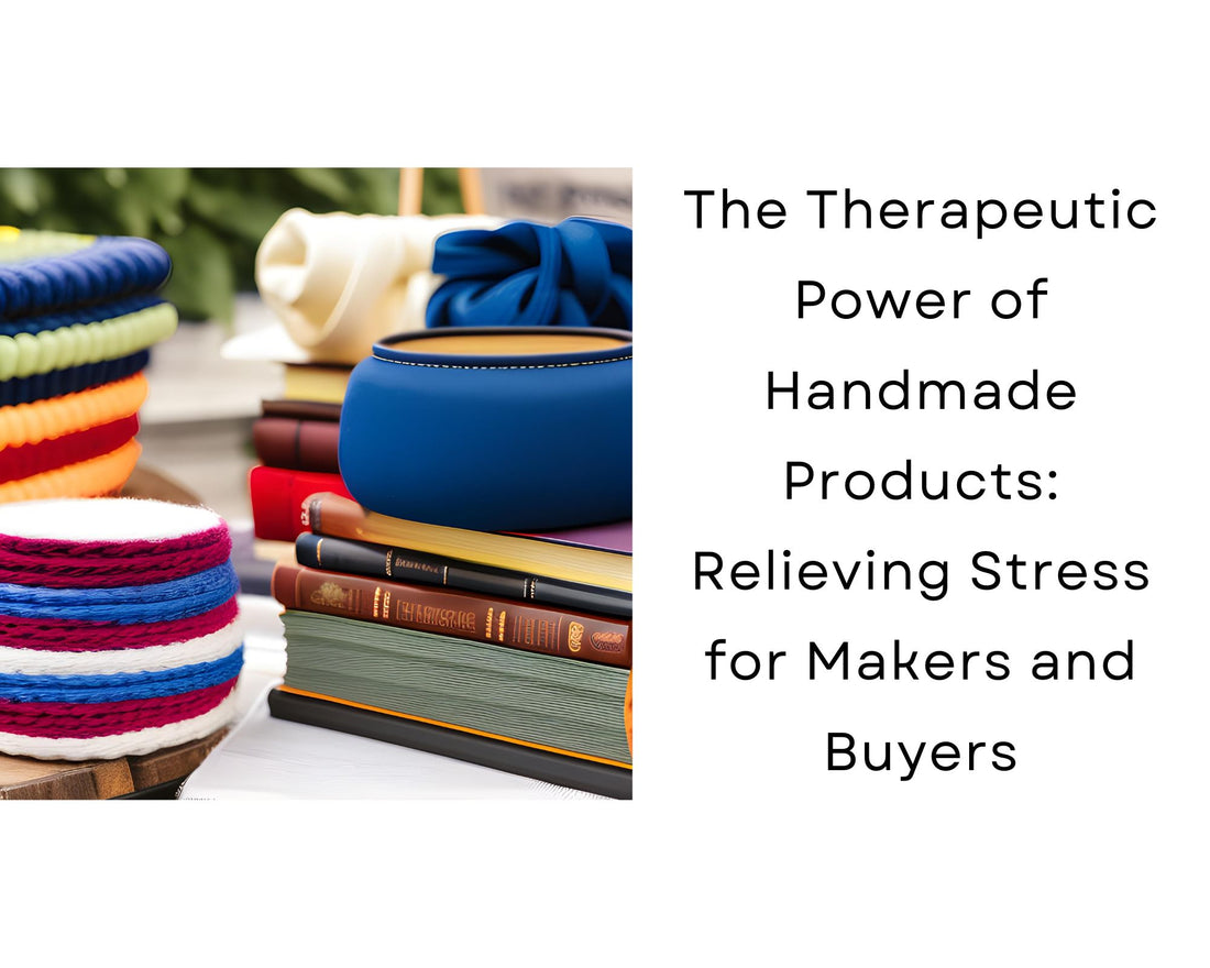 The Therapeutic Power of Handmade Products: Relieving Stress for Makers and Buyers